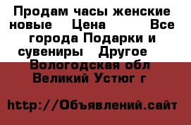 Продам часы женские новые. › Цена ­ 220 - Все города Подарки и сувениры » Другое   . Вологодская обл.,Великий Устюг г.